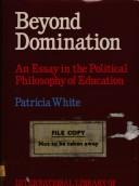 Cover of: Beyond domination: an essay in the political philosophy of education