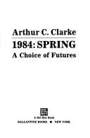Cover of: 1984, spring by Arthur C. Clarke