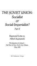 Cover of: The Soviet Union: socialist or social-imperialist? Part II : the question is joined--full text of New York City debate, May 1983.