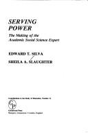 Cover of: Serving power: the making of the academic social science expert