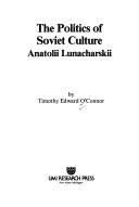 Cover of: The politics of Soviet culture: Anatolii Lunacharskii