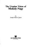 Cover of: The utopian vision of Moholy-Nagy