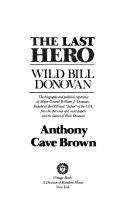 Cover of: The last hero: Wild Bill Donovan : the biography and political experience of Major General William J. Donovan, founder of the OSS and "father" of the CIA, from his personal and secret papers and the diaries of Ruth Donovan