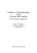 Cover of: A history of neurophysiology in the 17th and 18th centuries: from concept to experiment