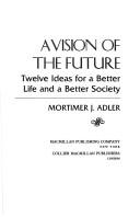 Cover of: A vision of the future by Mortimer J. Adler