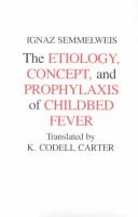 Cover of: The etiology, concept, and prophylaxis of childbed fever by Ignaz Philipp Semmelweis