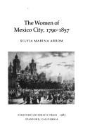 The women of Mexico City, 1790-1857 by Silvia Marina Arrom