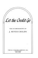 Cover of: Let the credit go: the autobiography of J. Rives Childs.