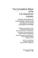 Cover of: The Competitive status of the U.S. electronics industry: a study of the influences of technology in determining international industrial competitive advantage