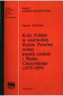 Cover of: Koło Polskie w austriackiej Radzie Państwa wobec kwestii czeskiej i Śląska Cieszyńskiego, 1879-1899 by Janusz Gruchała