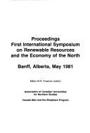 Proceedings by International Symposium on Renewable Resources and the Economy of the North (1st 1981 Banff, Alta.)