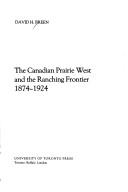 The Canadian Prairie West and the ranching frontier 1874-1924 by David H. Breen, David Breen