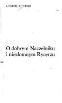 Cover of: O dobrym Naczelniku i niezłomnym Rycerzu