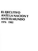 Cover of: El ejecutivo ante la nación y ante el mundo, 1976-1982.