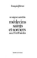 Cover of: Médecins, saints, et sorciers aux 17e et 18e siècles: se soigner autrefois