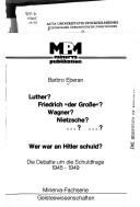 Cover of: Luther? Friedrich "der Grosse"? Wagner? Nietzsche? ...? ...? Wer war an Hitler schuld?: die Debatte um die Schuldfrage 1945-1949.
