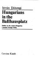 Cover of: Hungarians in the Ballhausplatz: studies on the Austro-Hungarian common foreign policy