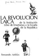 La revolución laica de la Institución Libre de Ensen̄anza a la escuela de la República by Fernando Millán