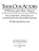 Cover of: These our actors: a celebration of the theatre acting of Peggy Ashcroft, John Gielgud, Laurence Olivier, Ralph Richardson