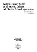 Cover of: Política, casas y fiestas en el entorno urbano del Distrito Federal, siglos XVIII-XIX
