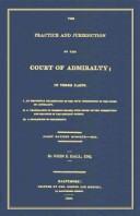 The practice and jurisdiction of the Court of Admiralty by John Elihu Hall