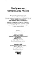 Cover of: The science of complex alloy phases: proceedings of a symposium sponsored by the Alloy Phase Committee of the joint Electronic, Magnetic & Photonic Materials Division (EMPMD) and Structural Materials Division (SMD) of TMS (the Minerals, Metals & Materials Society) held during the TMS Annual Meeting and Exhibition in San Francisco, California, USA, February 13-17, 2005, to honor the Wiliam Hume-Rothery Award recipient Professor Uichiro Mizutani
