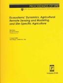 Cover of: Ecosystems' dynamics, agricultural remote sensing and modeling, and site-specific agriculture: 7 August 2003, San Diego, California, USA