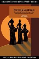 Cover of: Flowing upstream: empowering women through water management initiatives in India