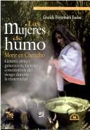 Cover of: Las mujeres de humo: morir en Chenalhó, género, etnia y generación, factores constitutivos del riesgo durante la maternidad