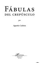 Cover of: Fábulas del crepúsculo by Agustín Cadena