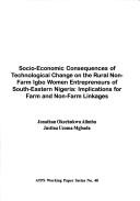 Cover of: Socio-economic consequences of technological change on the rural non-farm Igbo women entrepreneurs of south-eastern Nigeria: implications for farm and non-farm linkages