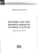 Historia de una resistencia indígena en San Miguel, Cuautitlán, siglos XVII y XVIII by Roberto Sánchez Sánchez