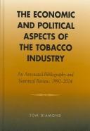 Cover of: The economic and political aspects of the tobacco industry: an annotated bibliography and statistical review, 1990-2004