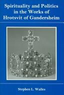 Cover of: Spirituality and politics in the works of Hrotsvit of Gandersheim