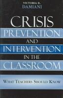 Cover of: Crisis prevention and intervention in the classroom: everything teachers should know
