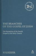 Cover of: The branches of the Gospel of John: the reception of the Fourth Gospel in the early church