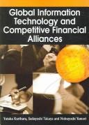 Cover of: Global information technology and competitive financial alliances by Yutaka Kurihara, Sadayoshi Takaya and Nobuyoshi Yamori, Editors.