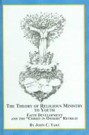 Cover of: The theory of religious ministry to youth: faith development and the "Christ in others" retreat