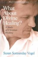 Cover of: What about divine healing?: a study of Christian healing