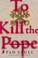 Cover of: To kill the Pope
