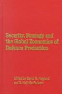 Cover of: Security, strategy and the global economics of defence production by edited by David G. Haglund and S. Neil MacFarlane.