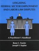 Cover of: Litigating federal sector employment and labor law disputes: a practitioner's handbook