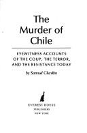 Cover of: The murder of Chile: eyewitness accounts of the coup, the terror, and the resistance today
