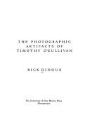 Cover of: The photographic artifacts of Timothy O'Sullivan by Rick Dingus