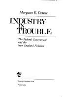 Cover of: Industry in trouble: the federal government and the New England fisheries
