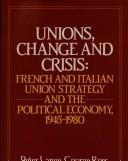 Cover of: Unions, change, and crisis: French and Italian union strategy and the political economy, 1945-1980