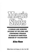 Cover of: Magic shots: a human and scientific account of the long and continuing struggle to eradicate infectious diseases by vaccination