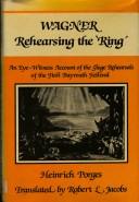 Cover of: Wagner rehearsing the 'Ring': an eye-witness account of the stage rehearsals of the First Bayreuth Festival