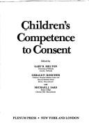 Cover of: Children's competence to consent by edited by Gary B. Melton, Gerald P. Koocher, and Michael J. Saks.