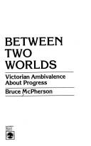 Cover of: Between two worlds: Victorian ambivalence about progress